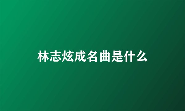林志炫成名曲是什么