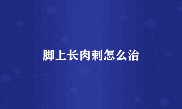 脚上长肉刺怎么治
