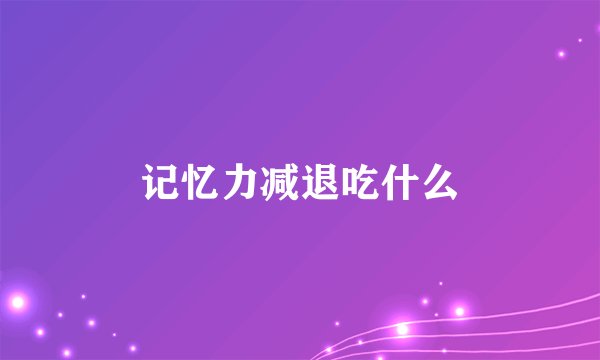 记忆力减退吃什么