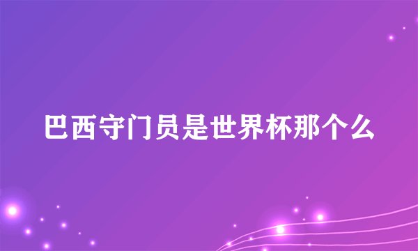 巴西守门员是世界杯那个么