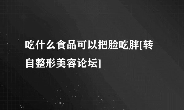 吃什么食品可以把脸吃胖[转自整形美容论坛]