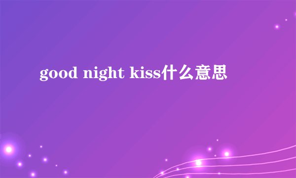 good night kiss什么意思