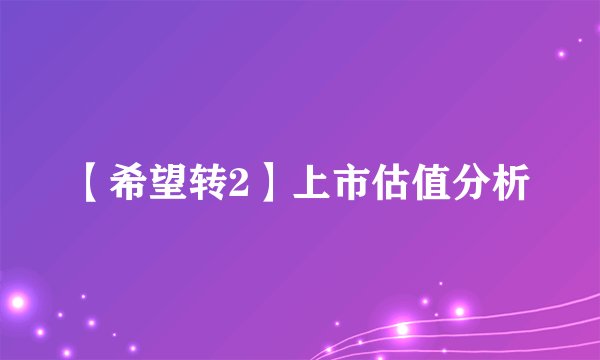 【希望转2】上市估值分析