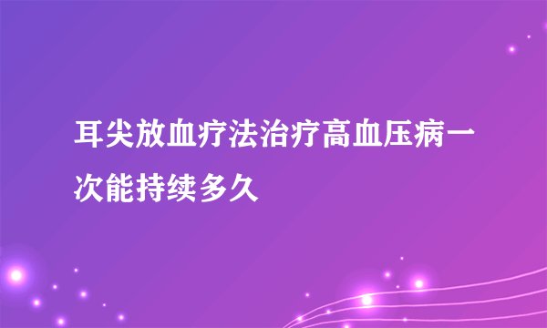 耳尖放血疗法治疗高血压病一次能持续多久