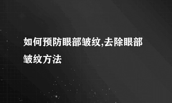 如何预防眼部皱纹,去除眼部皱纹方法