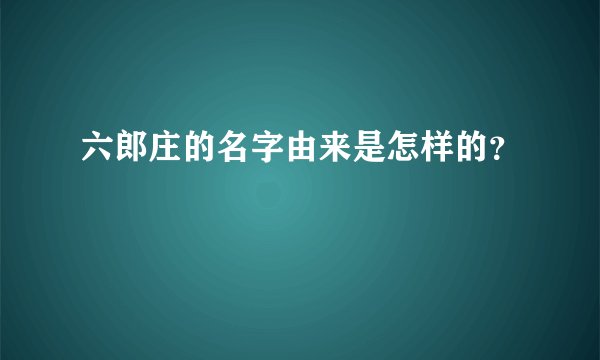 六郎庄的名字由来是怎样的？