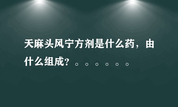 天麻头风宁方剂是什么药，由什么组成？。。。。。。