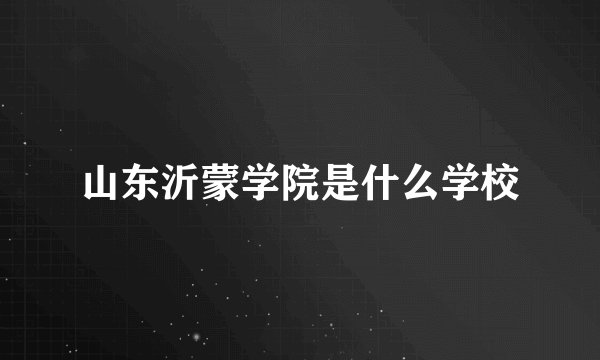 山东沂蒙学院是什么学校