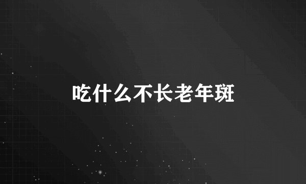 吃什么不长老年斑
