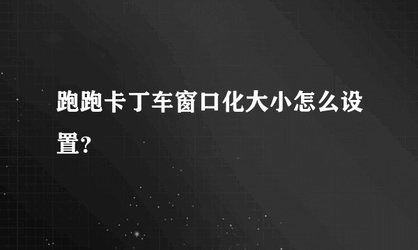 跑跑卡丁车窗口化大小怎么设置?