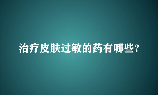 治疗皮肤过敏的药有哪些?