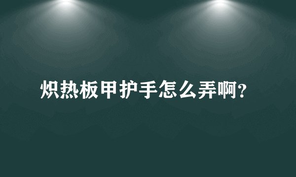 炽热板甲护手怎么弄啊?