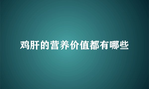 鸡肝的营养价值都有哪些