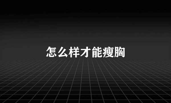 怎么样才能瘦胸