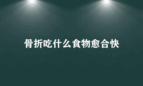 骨折吃什么食物愈合快