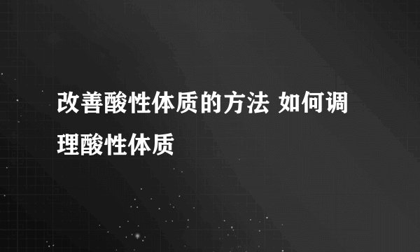 改善酸性体质的方法 如何调理酸性体质