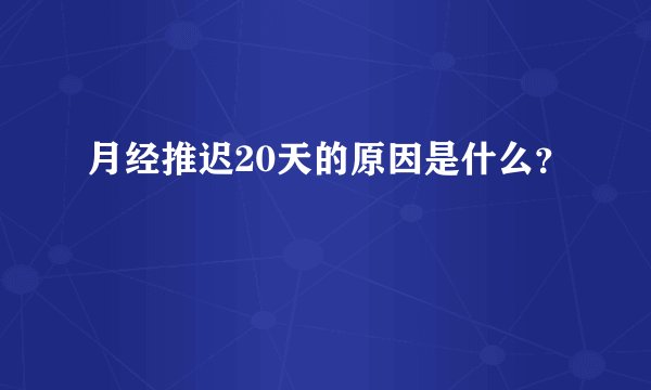 月经推迟20天的原因是什么?