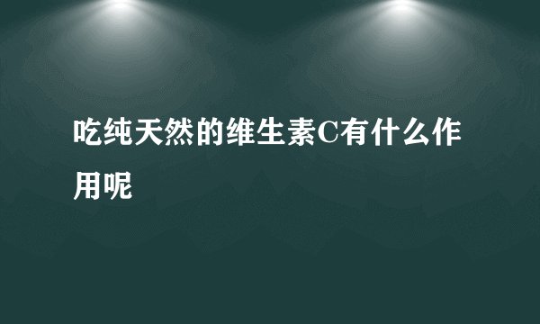 吃纯天然的维生素C有什么作用呢