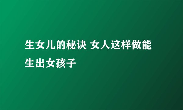 生女儿的秘诀 女人这样做能生出女孩子