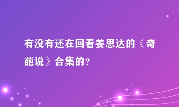 有没有还在回看姜思达的《奇葩说》合集的?