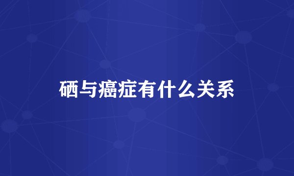 硒与癌症有什么关系