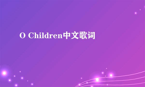 O Children中文歌词