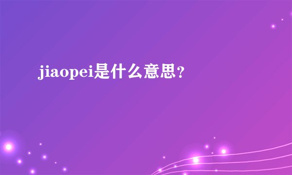 jiaopei是什么意思?