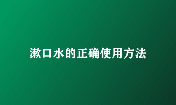 漱口水的正确使用方法