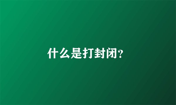 什么是打封闭？