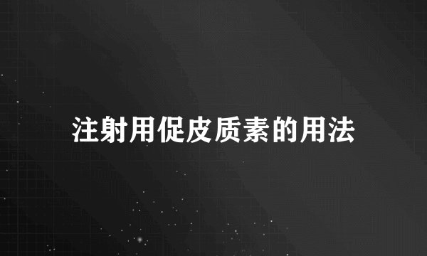 注射用促皮质素的用法