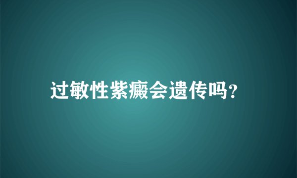 过敏性紫癜会遗传吗？