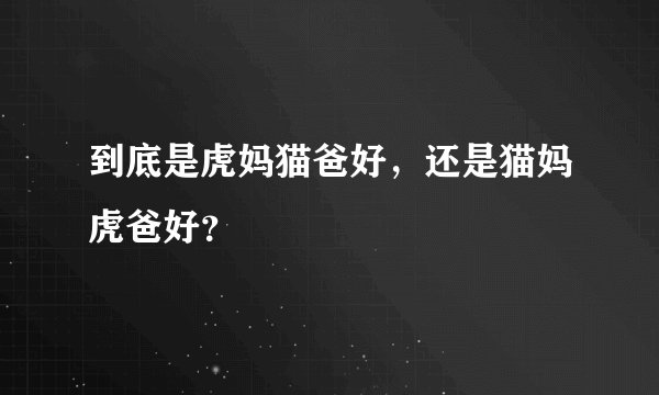 到底是虎妈猫爸好,还是猫妈虎爸好?