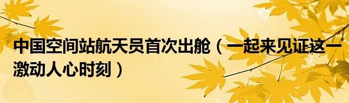 中国空间站航天员首次出舱(一起来见证这一激动人心时刻)