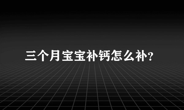 三个月宝宝补钙怎么补？