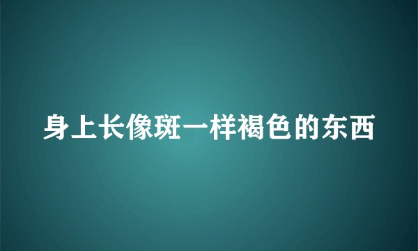 身上长像斑一样褐色的东西