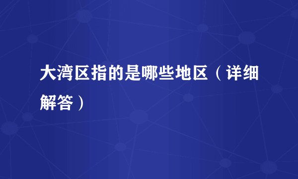 大湾区指的是哪些地区(详细解答)