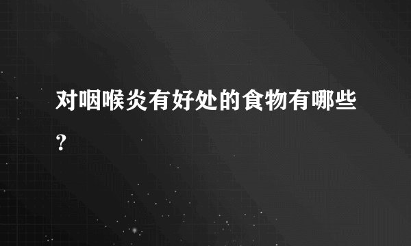 对咽喉炎有好处的食物有哪些？