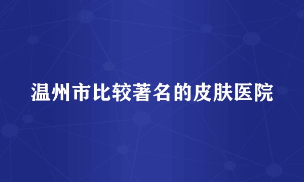 温州市比较著名的皮肤医院