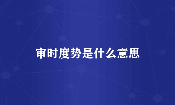 审时度势是什么意思