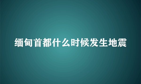 缅甸首都什么时候发生地震