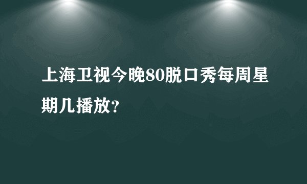 上海卫视今晚80脱口秀每周星期几播放？
