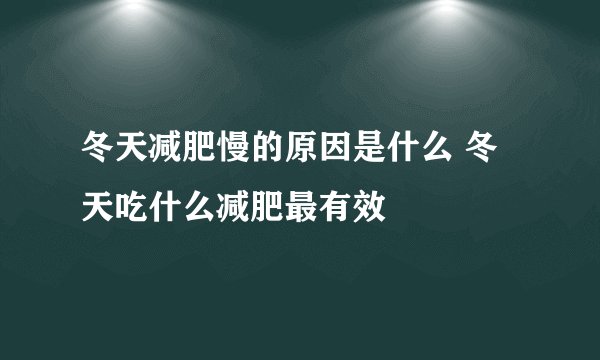 冬天减肥慢的原因是什么 冬天吃什么减肥最有效