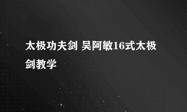 太极功夫剑 吴阿敏16式太极剑教学