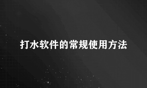 打水软件的常规使用方法