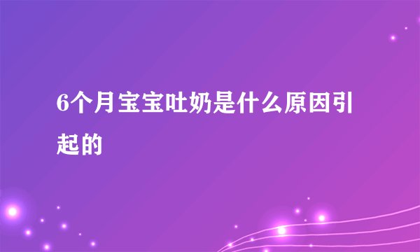 6个月宝宝吐奶是什么原因引起的