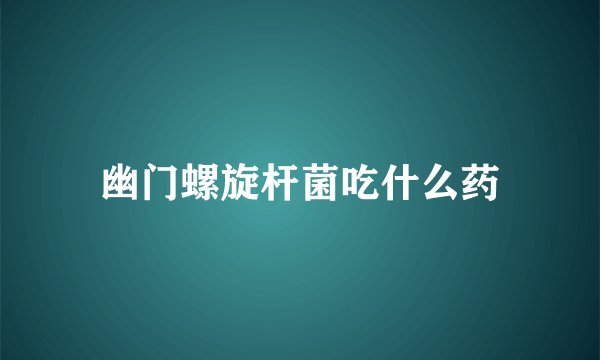 幽门螺旋杆菌吃什么药