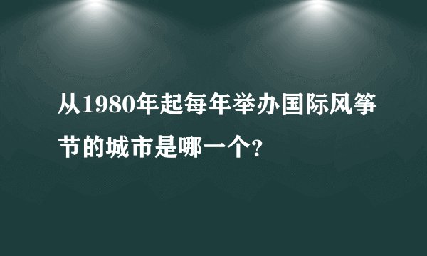 从1980年起每年举办国际风筝节的城市是哪一个?
