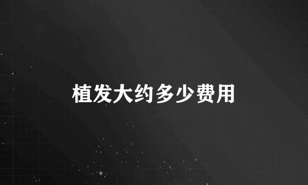 植发大约多少费用