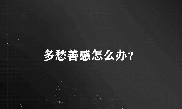 多愁善感怎么办？