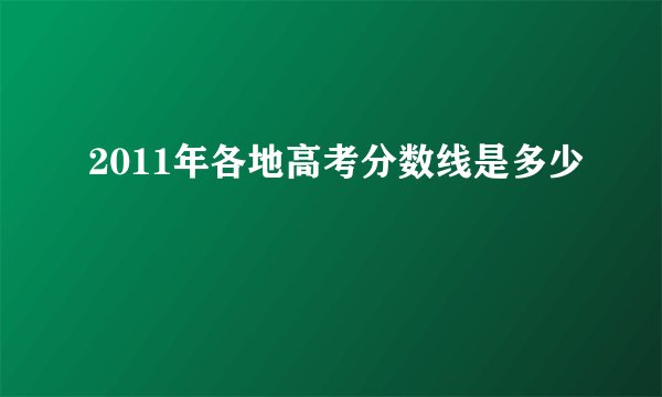 2011年各地高考分数线是多少